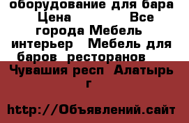 оборудование для бара › Цена ­ 80 000 - Все города Мебель, интерьер » Мебель для баров, ресторанов   . Чувашия респ.,Алатырь г.